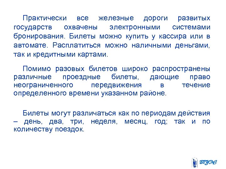 Практически все железные дороги развитых государств охвачены электронными системами бронирования. Билеты можно купить у