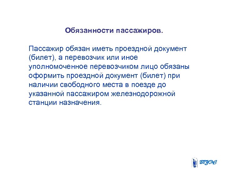 Обязанности пассажиров. Пассажир обязан иметь проездной документ (билет), а перевозчик или иное уполномоченное перевозчиком