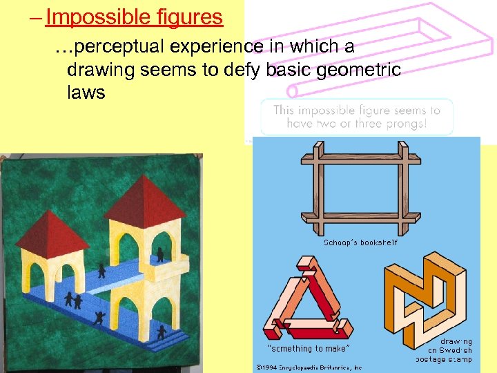 – Impossible figures …perceptual experience in which a drawing seems to defy basic geometric