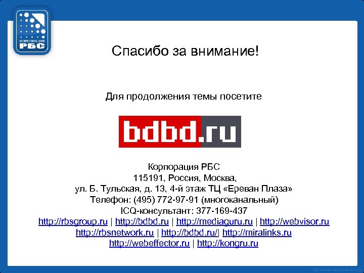 Спасибо за внимание! Для продолжения темы посетите Корпорация РБС 115191, Россия, Москва, ул. Б.
