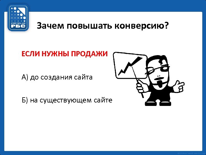 Зачем повышать конверсию? ЕСЛИ НУЖНЫ ПРОДАЖИ А) до создания сайта Б) на существующем сайте