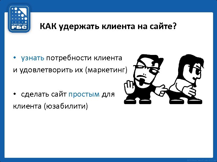 КАК удержать клиента на сайте? • узнать потребности клиента и удовлетворить их (маркетинг) •