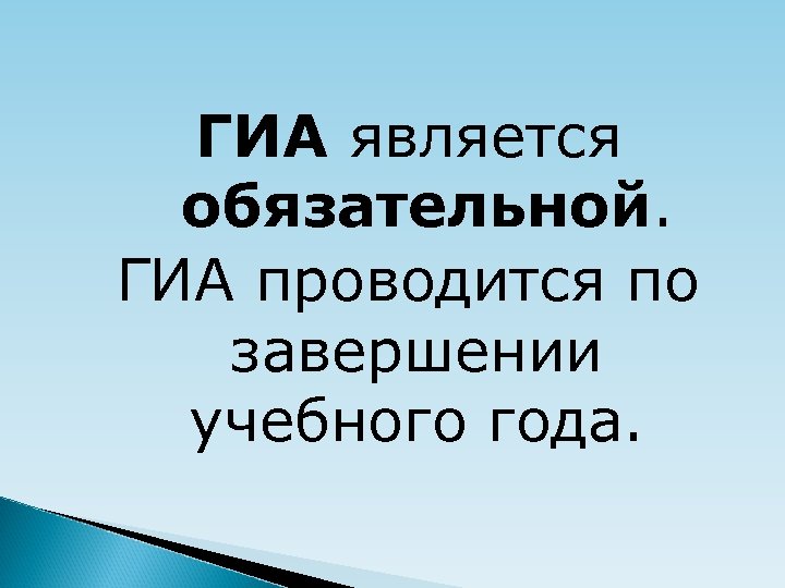 ГИА является обязательной. ГИА проводится по завершении учебного года. 