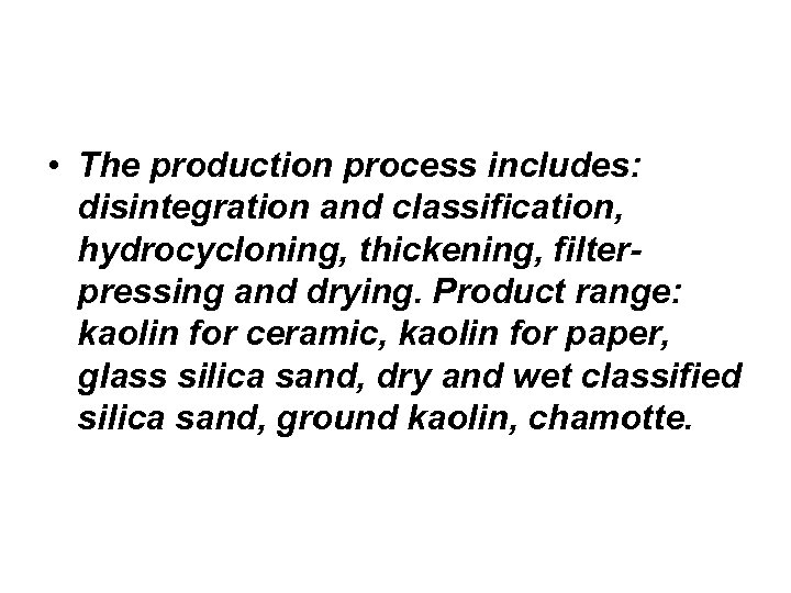  • The production process includes: disintegration and classification, hydrocycloning, thickening, filterpressing and drying.