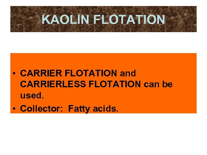 KAOLIN FLOTATION • CARRIER FLOTATION and CARRIERLESS FLOTATION can be used. • Collector: Fatty