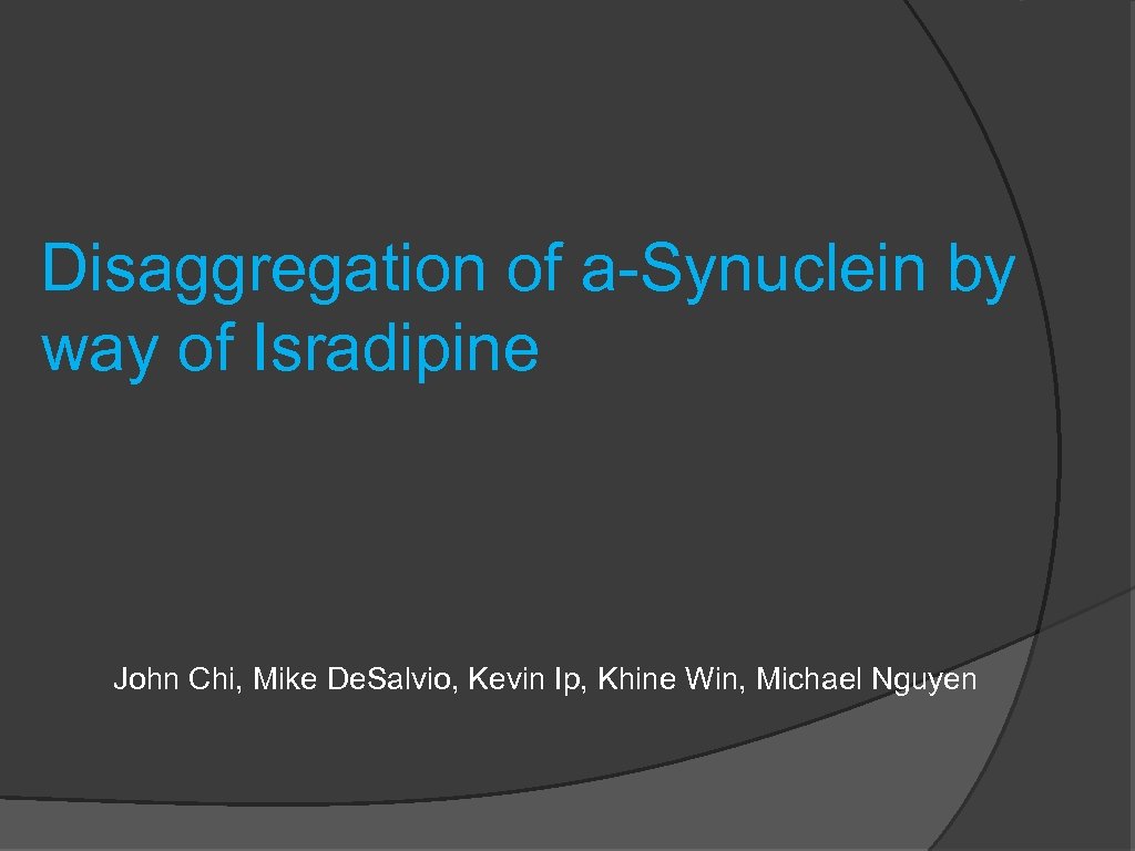 Disaggregation of a-Synuclein by way of Isradipine John Chi, Mike De. Salvio, Kevin Ip,