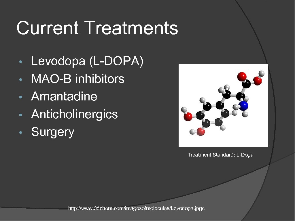 Current Treatments • • • Levodopa (L-DOPA) MAO-B inhibitors Amantadine Anticholinergics Surgery Treatment Standard: