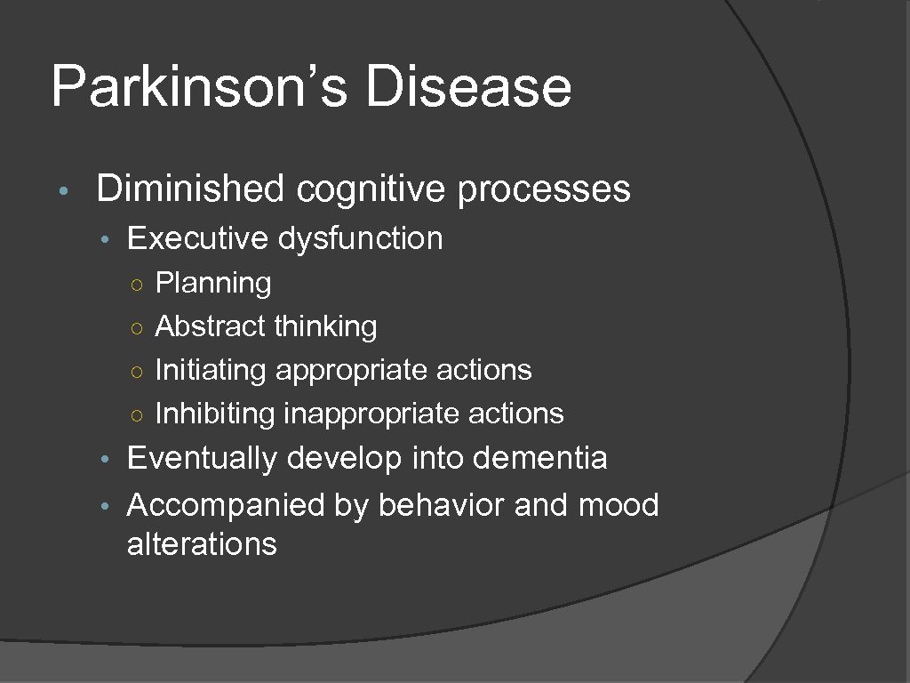 Parkinson’s Disease • Diminished cognitive processes • Executive dysfunction ○ Planning ○ Abstract thinking