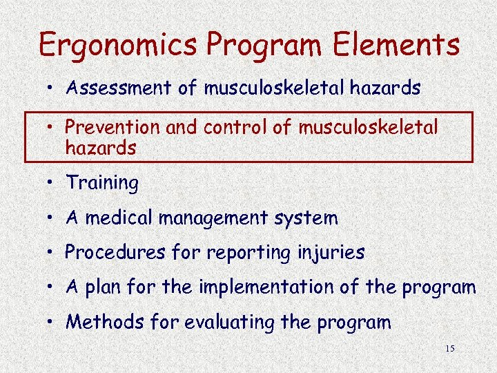 Ergonomics Program Elements • Assessment of musculoskeletal hazards • Prevention and control of musculoskeletal