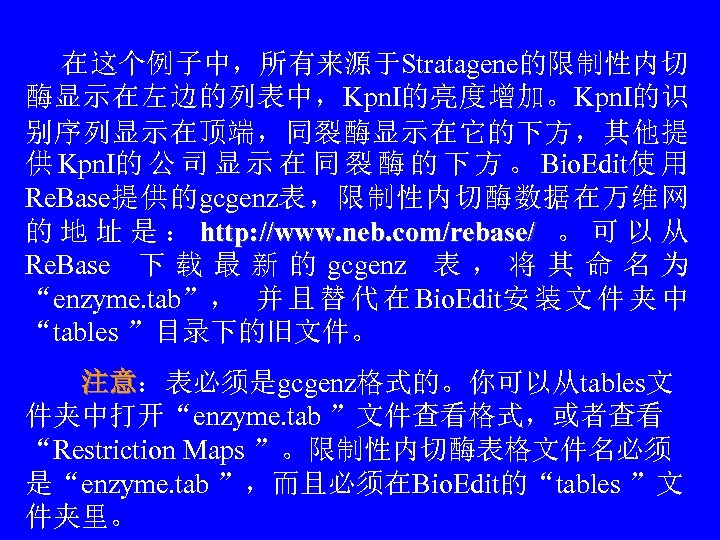 　 在这个例子中，所有来源于Stratagene的限制性内切 酶显示在左边的列表中，Kpn. I的亮度增加。Kpn. I的识 别序列显示在顶端，同裂酶显示在它的下方，其他提 供 Kpn. I的 公 司 显 示 在