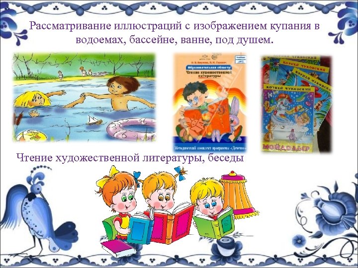 Рассматривание иллюстраций с изображением купания в водоемах, бассейне, ванне, под душем. Чтение художественной литературы,