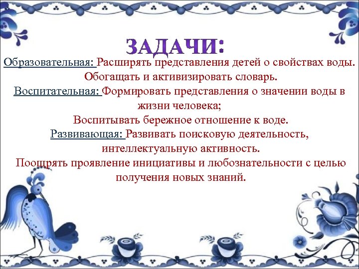 Образовательная: Расширять представления детей о свойствах воды. Обогащать и активизировать словарь. Воспитательная: Формировать представления