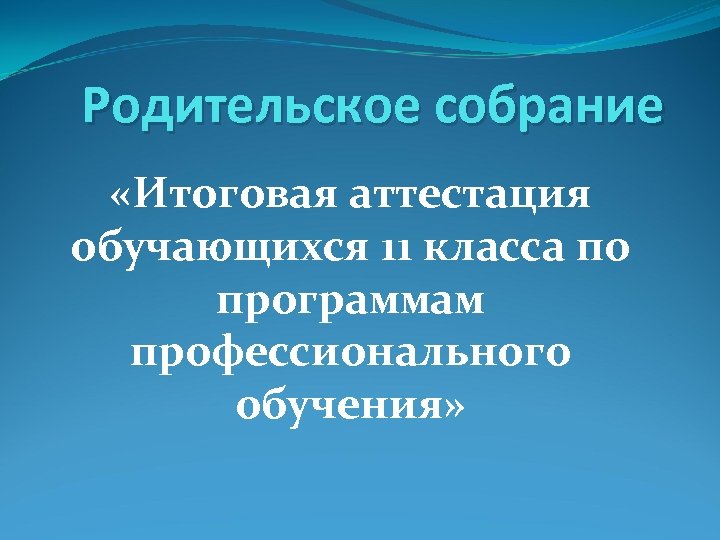 Родительское собрание «Итоговая аттестация обучающихся 11 класса по программам профессионального обучения» 