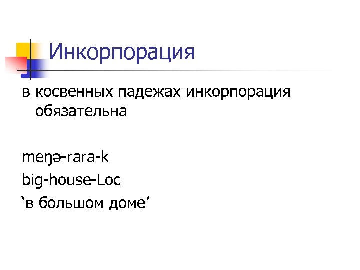 Инкорпорация в косвенных падежах инкорпорация обязательна meŋə-rara-k big-house-Loc ‘в большом доме’ 