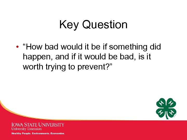 Key Question • “How bad would it be if something did happen, and if