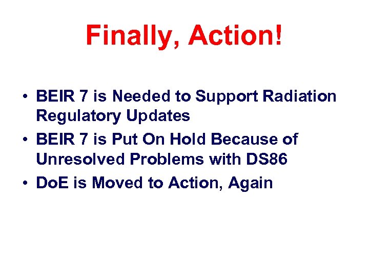 Finally, Action! • BEIR 7 is Needed to Support Radiation Regulatory Updates • BEIR