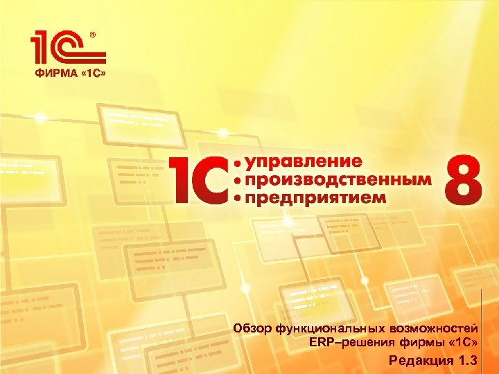 Обзор функциональных возможностей ERP–решения фирмы « 1 С» Редакция 1. 3 