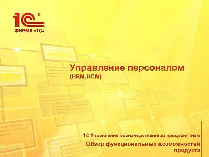 Управление персоналом (HRM, HCM) 1 С: Управление производственным предприятием Обзор функциональных возможностей продукта 