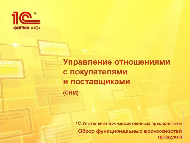 Управление отношениями с покупателями и поставщиками (CRM) 1 С: Управление производственным предприятием Обзор функциональных