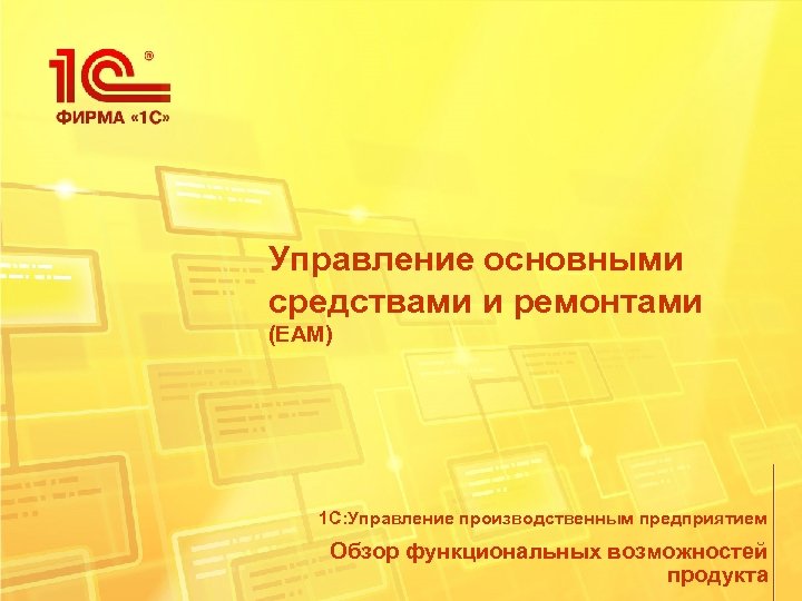 Управление основными средствами и ремонтами (EAM) 1 С: Управление производственным предприятием Обзор функциональных возможностей