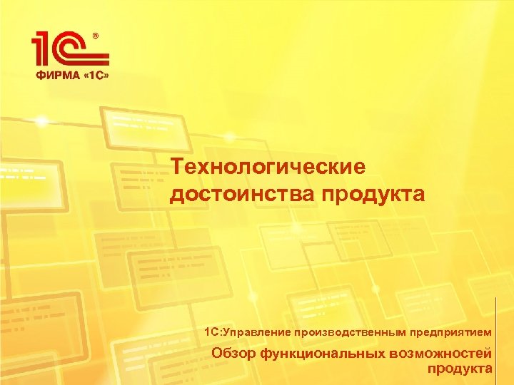 Технологические достоинства продукта 1 С: Управление производственным предприятием Обзор функциональных возможностей продукта 