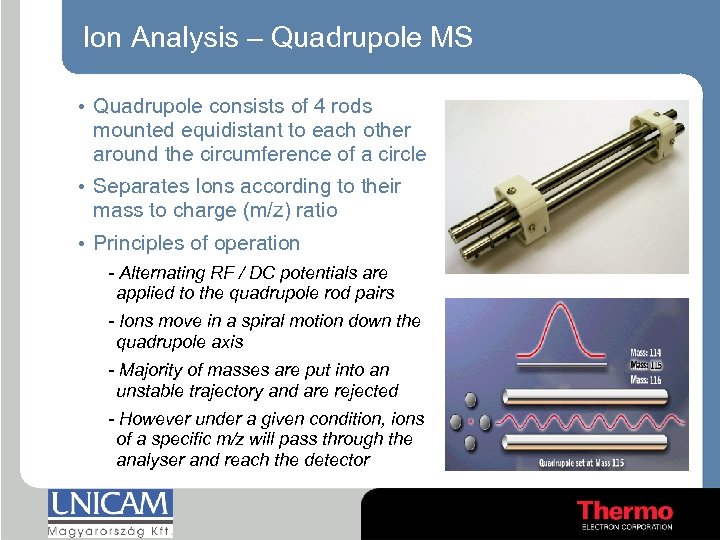 Ion Analysis – Quadrupole MS • Quadrupole consists of 4 rods mounted equidistant to