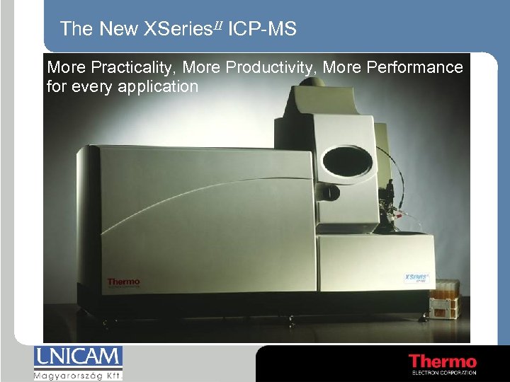 The New XSeries. II ICP-MS More Practicality, More Productivity, More Performance for every application