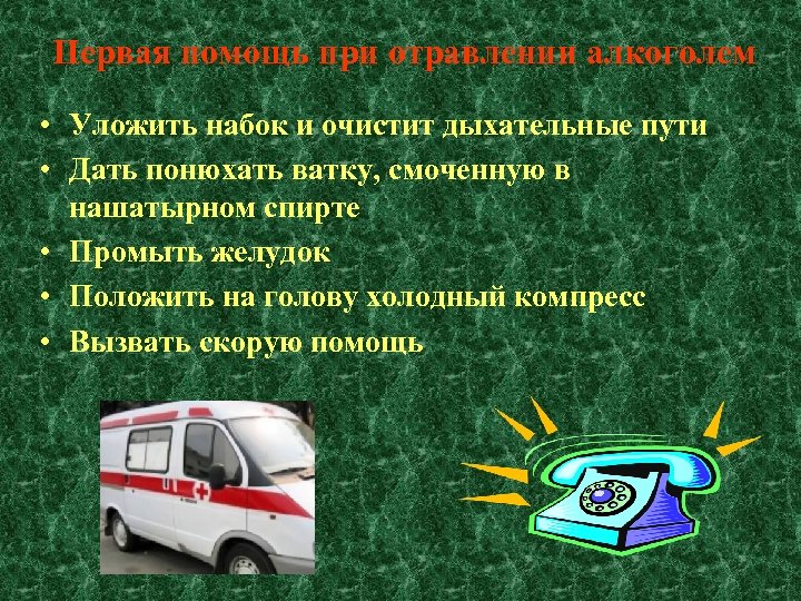 Первая помощь при отравлении алкоголем • Уложить набок и очистит дыхательные пути • Дать