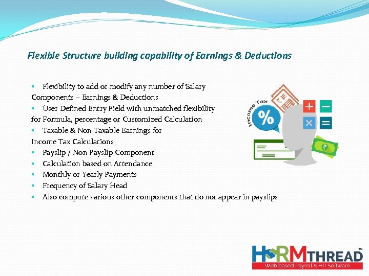 Flexible Structure building capability of Earnings & Deductions § Flexibility to add or modify