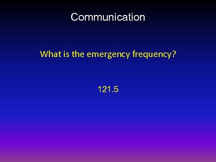 Communication What is the emergency frequency? 121. 5 