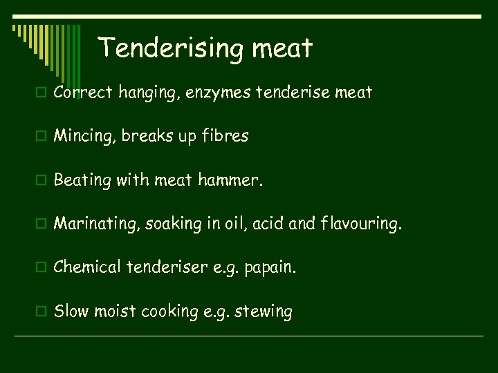 Tenderising meat o Correct hanging, enzymes tenderise meat o Mincing, breaks up fibres o