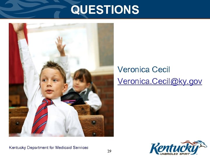 QUESTIONS Veronica Cecil Veronica. Cecil@ky. gov Kentucky Department for Medicaid Services 29 