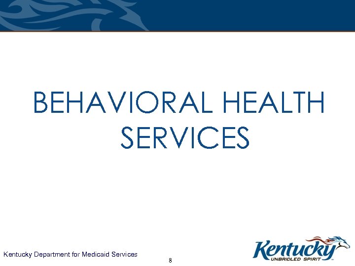 BEHAVIORAL HEALTH SERVICES Kentucky Department for Medicaid Services 8 