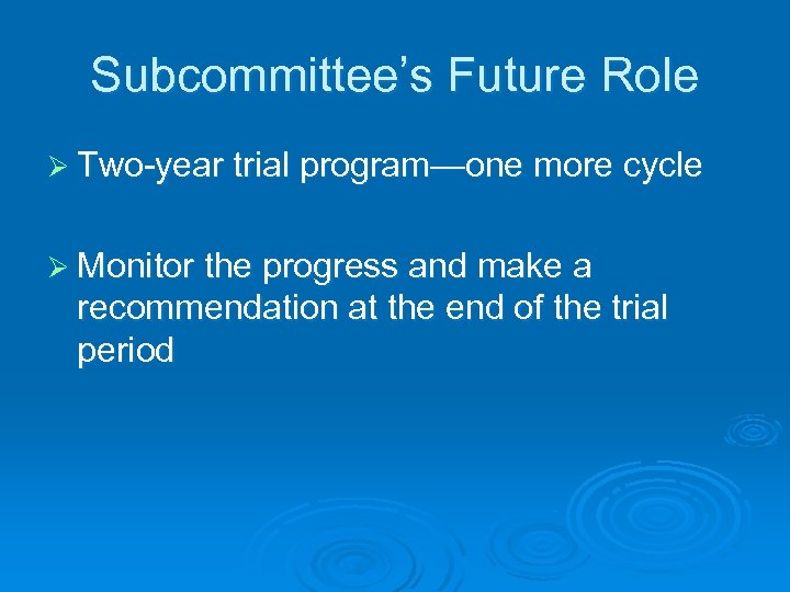 Subcommittee’s Future Role Ø Two-year trial program—one more cycle Ø Monitor the progress and