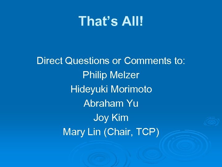 That’s All! Direct Questions or Comments to: Philip Melzer Hideyuki Morimoto Abraham Yu Joy