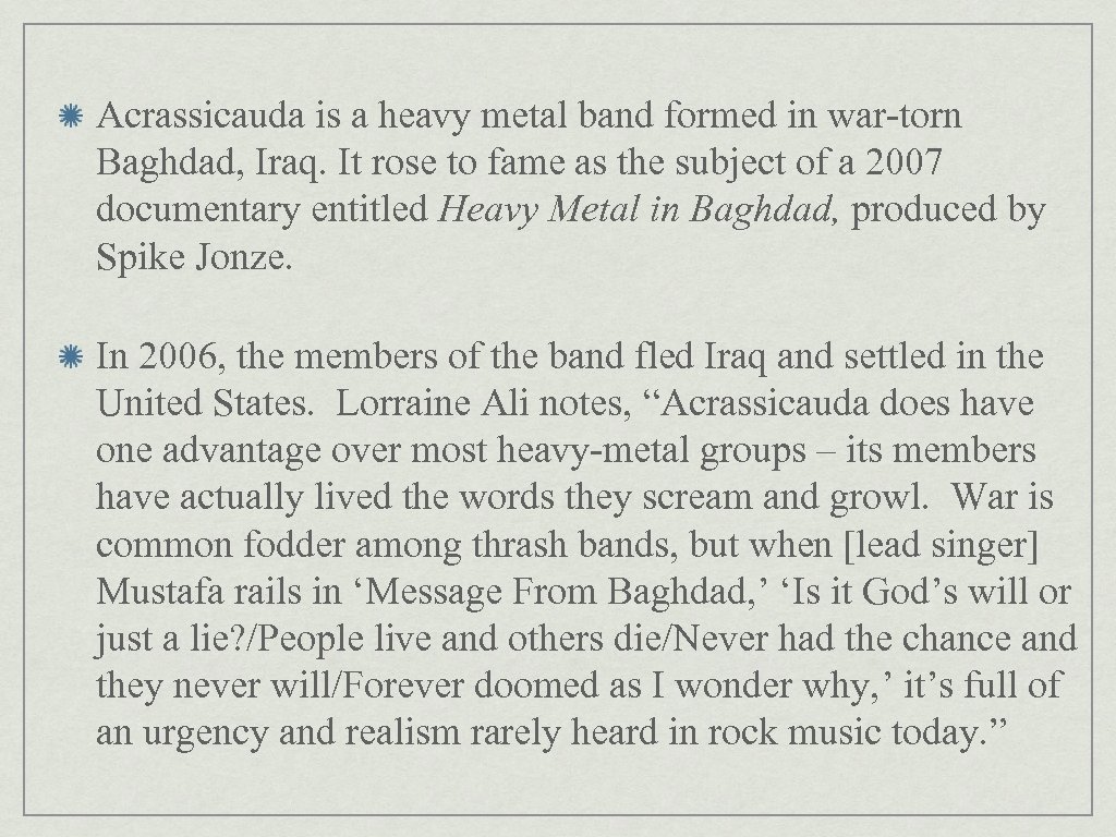 Acrassicauda is a heavy metal band formed in war-torn Baghdad, Iraq. It rose to