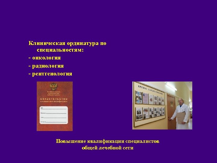 Клиническая ординатура по специальностям: - онкология - радиология - рентгенология Повышение квалификации специалистов общей