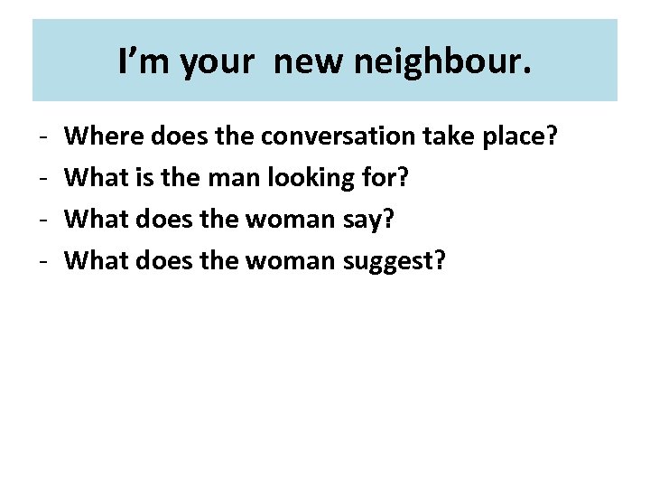 I’m your new neighbour. - Where does the conversation take place? What is the