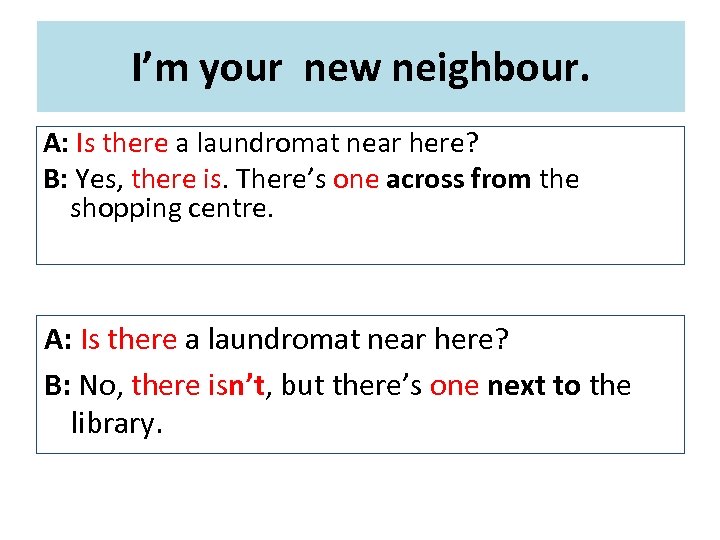 I’m your new neighbour. A: Is there a laundromat near here? B: Yes, there