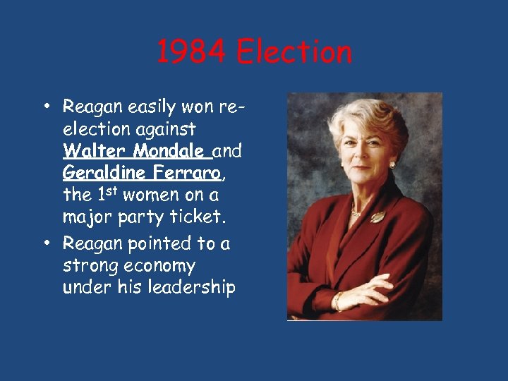 1984 Election • Reagan easily won reelection against Walter Mondale and Geraldine Ferraro, the