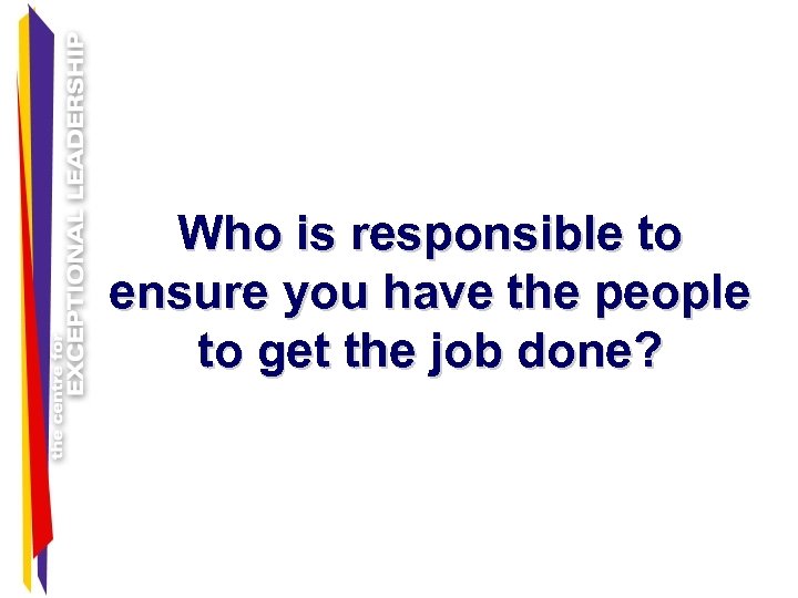 Who is responsible to ensure you have the people to get the job done?