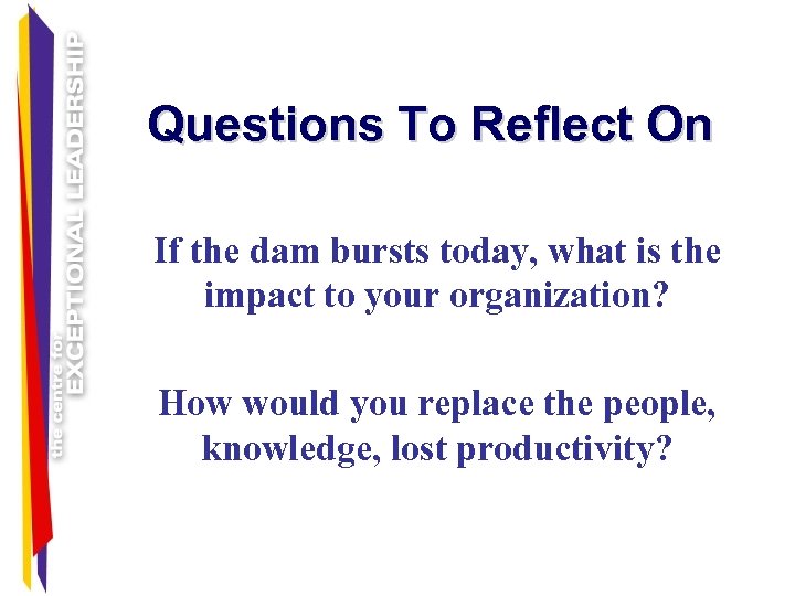 Questions To Reflect On If the dam bursts today, what is the impact to