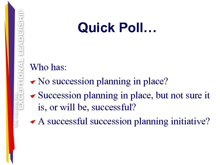 Quick Poll… Who has: No succession planning in place? Succession planning in place, but