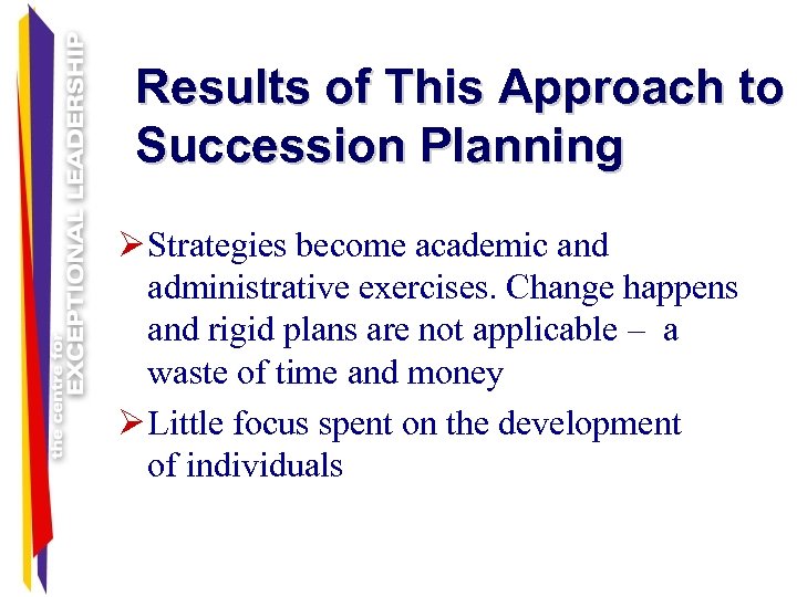Results of This Approach to Succession Planning Ø Strategies become academic and administrative exercises.