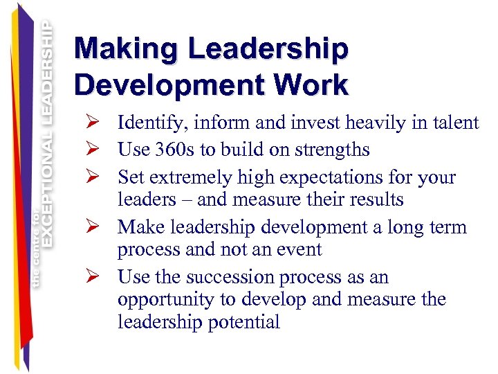 Making Leadership Development Work Ø Identify, inform and invest heavily in talent Ø Use