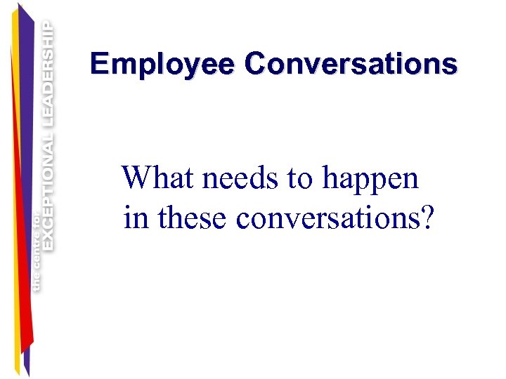 Employee Conversations What needs to happen in these conversations? 