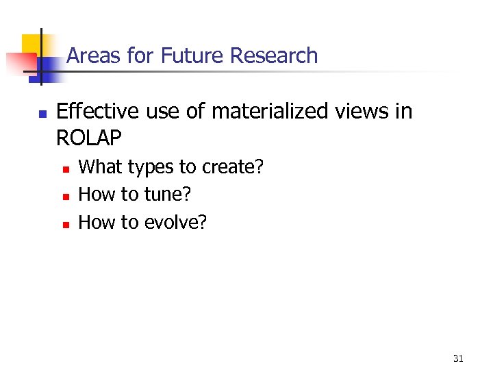 Areas for Future Research n Effective use of materialized views in ROLAP n n