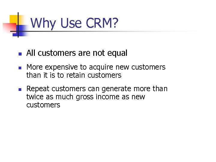 Why Use CRM? n n n All customers are not equal More expensive to