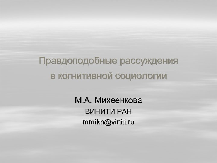 Правдоподобные рассуждения в когнитивной социологии М. А. Михеенкова ВИНИТИ РАН mmikh@viniti. ru 