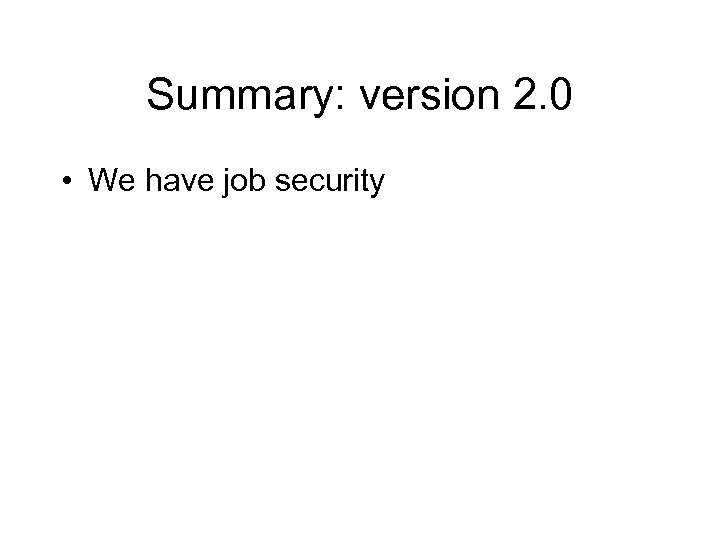 Summary: version 2. 0 • We have job security 